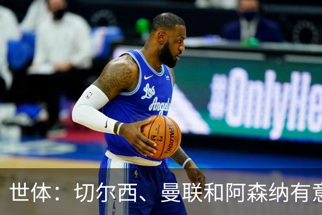 世体：切尔西、曼联和阿森纳有意贝尔纳尔，但他表示绝不离开巴萨