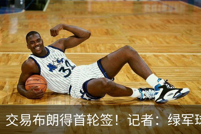 交易布朗得首轮签！记者：绿军球迷28年要盼着快船&76人&马刺输球