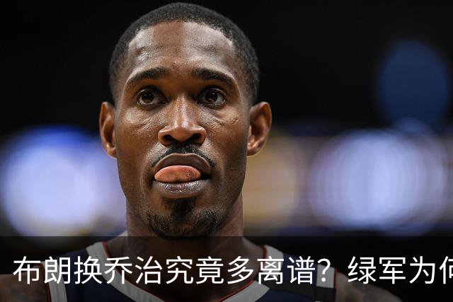 布朗换乔治究竟多离谱？绿军为何决意自毁前程