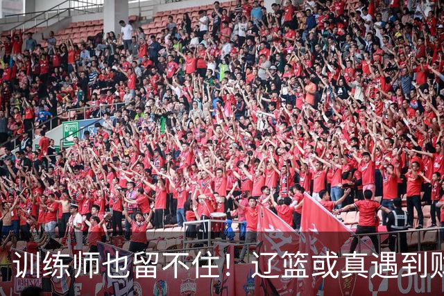 训练师也留不住！辽篮或真遇到财务危机，赵继伟付豪也不是不能卖